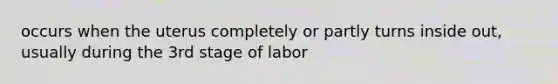 occurs when the uterus completely or partly turns inside out, usually during the 3rd stage of labor