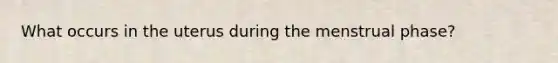 What occurs in the uterus during the menstrual phase?