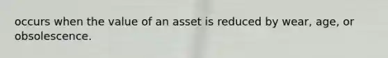 occurs when the value of an asset is reduced by wear, age, or obsolescence.