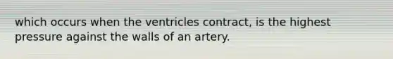 which occurs when the ventricles contract, is the highest pressure against the walls of an artery.