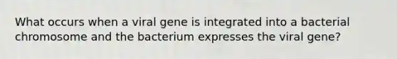 What occurs when a viral gene is integrated into a bacterial chromosome and the bacterium expresses the viral gene?