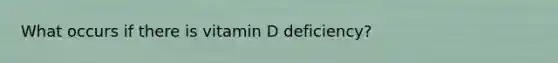 What occurs if there is vitamin D deficiency?