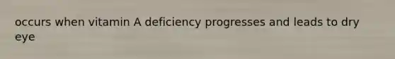 occurs when vitamin A deficiency progresses and leads to dry eye