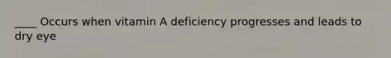 ____ Occurs when vitamin A deficiency progresses and leads to dry eye