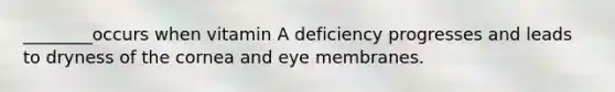 ________occurs when vitamin A deficiency progresses and leads to dryness of the cornea and eye membranes.