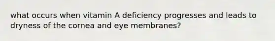 what occurs when vitamin A deficiency progresses and leads to dryness of the cornea and eye membranes?