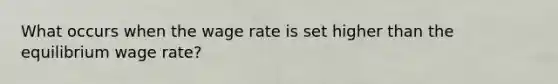 What occurs when the wage rate is set higher than the equilibrium wage rate?