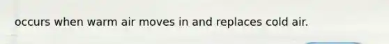 occurs when warm air moves in and replaces cold air.