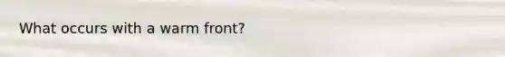 What occurs with a warm front?