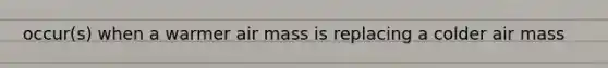 occur(s) when a warmer air mass is replacing a colder air mass