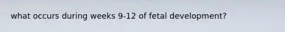 what occurs during weeks 9-12 of fetal development?