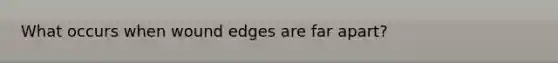 What occurs when wound edges are far apart?