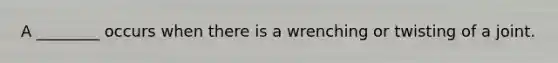 A ________ occurs when there is a wrenching or twisting of a joint.