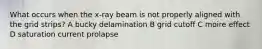 What occurs when the x-ray beam is not properly aligned with the grid strips? A bucky delamination B grid cutoff C moire effect D saturation current prolapse