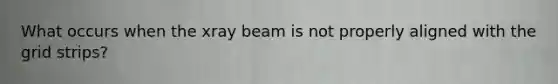 What occurs when the xray beam is not properly aligned with the grid strips?