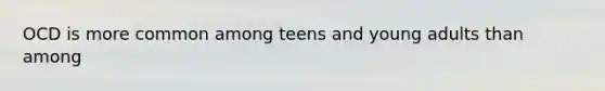 OCD is more common among teens and young adults than among