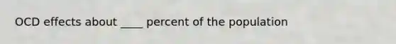 OCD effects about ____ percent of the population