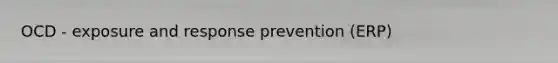 OCD - exposure and response prevention (ERP)