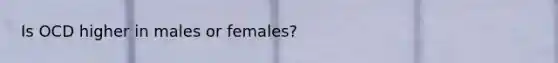 Is OCD higher in males or females?