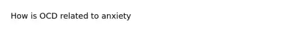 How is OCD related to anxiety