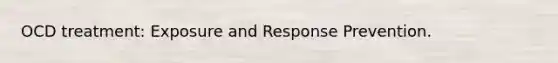 OCD treatment: Exposure and Response Prevention.