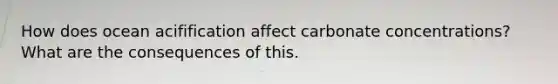 How does ocean acifification affect carbonate concentrations? What are the consequences of this.