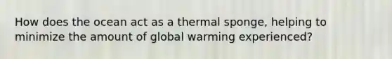 How does the ocean act as a thermal sponge, helping to minimize the amount of global warming experienced?