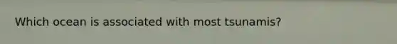 Which ocean is associated with most tsunamis?