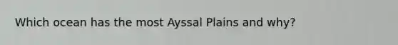 Which ocean has the most Ayssal Plains and why?