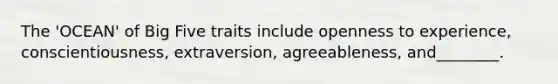 The 'OCEAN' of Big Five traits include openness to experience, conscientiousness, extraversion, agreeableness, and________.