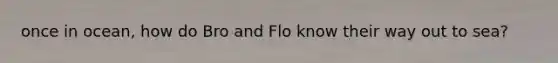 once in ocean, how do Bro and Flo know their way out to sea?