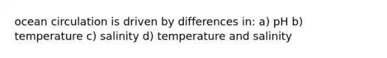 ocean circulation is driven by differences in: a) pH b) temperature c) salinity d) temperature and salinity