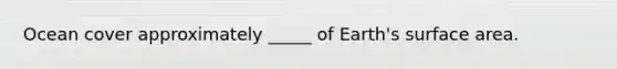 Ocean cover approximately _____ of Earth's surface area.