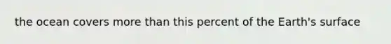 the ocean covers <a href='https://www.questionai.com/knowledge/keWHlEPx42-more-than' class='anchor-knowledge'>more than</a> this percent of the Earth's surface