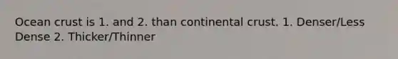 Ocean crust is 1. and 2. than continental crust. 1. Denser/Less Dense 2. Thicker/Thinner