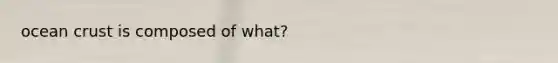 ocean crust is composed of what?