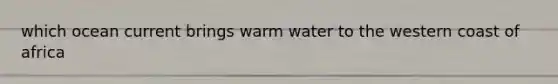 which ocean current brings warm water to the western coast of africa