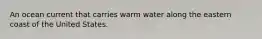 An ocean current that carries warm water along the eastern coast of the United States.