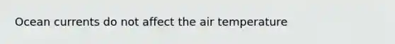 Ocean currents do not affect the air temperature