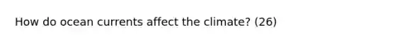 How do ocean currents affect the climate? (26)