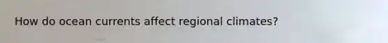 How do ocean currents affect regional climates?