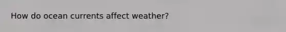 How do ocean currents affect weather?