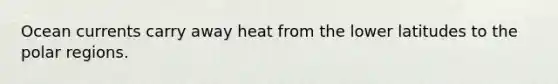 Ocean currents carry away heat from the lower latitudes to the polar regions.