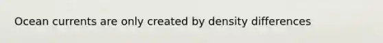 Ocean currents are only created by density differences