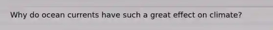 Why do ocean currents have such a great effect on climate?