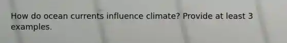 How do ocean currents influence climate? Provide at least 3 examples.