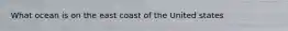 What ocean is on the east coast of the United states