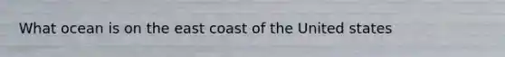 What ocean is on the east coast of the United states