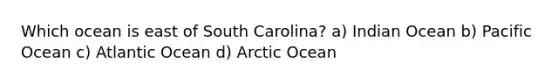 Which ocean is east of South Carolina? a) Indian Ocean b) Pacific Ocean c) Atlantic Ocean d) Arctic Ocean