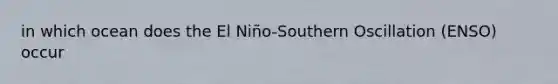 in which ocean does the El Niño-Southern Oscillation (ENSO) occur